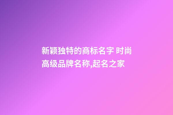 新颖独特的商标名字 时尚高级品牌名称,起名之家-第1张-商标起名-玄机派